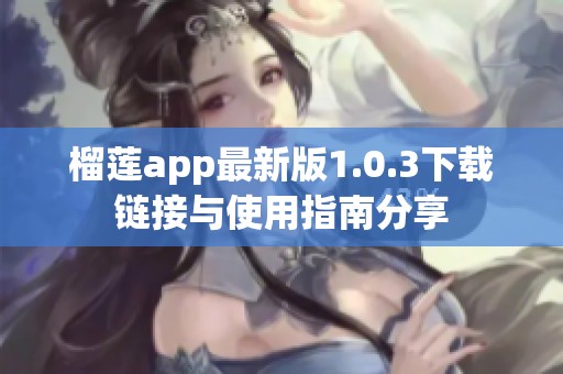 榴莲app最新版1.0.3下载链接与使用指南分享