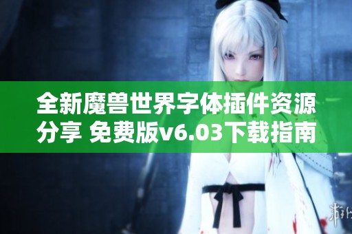 全新魔兽世界字体插件资源分享 免费版v6.03下载指南