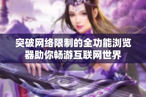 突破网络限制的全功能浏览器助你畅游互联网世界