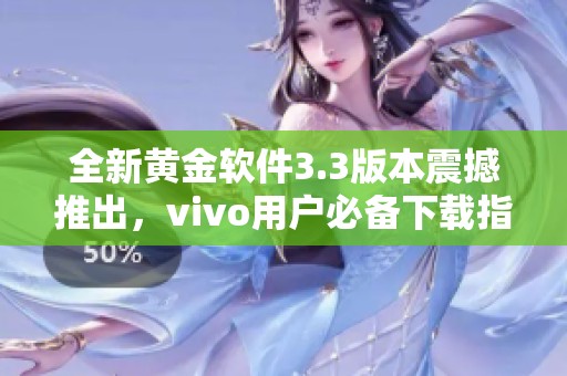 全新黄金软件3.3版本震撼推出，vivo用户必备下载指南