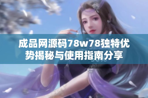 成品网源码78w78独特优势揭秘与使用指南分享