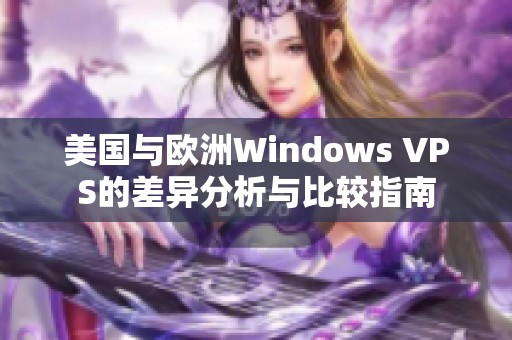 美国与欧洲Windows VPS的差异分析与比较指南