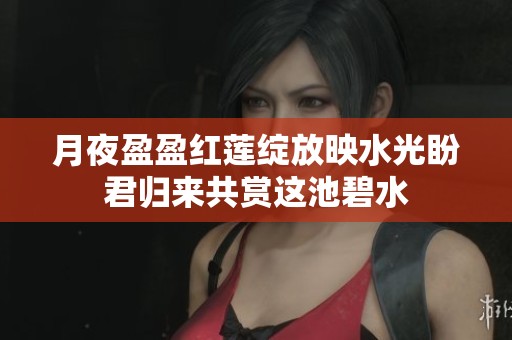 月夜盈盈红莲绽放映水光盼君归来共赏这池碧水