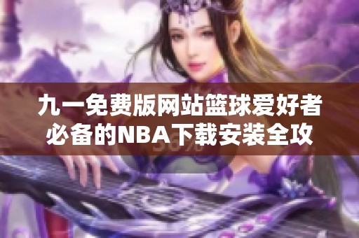 九一免费版网站篮球爱好者必备的NBA下载安装全攻略