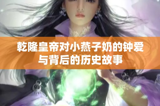 乾隆皇帝对小燕子奶的钟爱与背后的历史故事