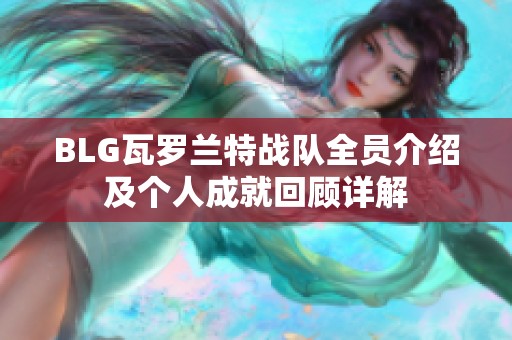 BLG瓦罗兰特战队全员介绍及个人成就回顾详解