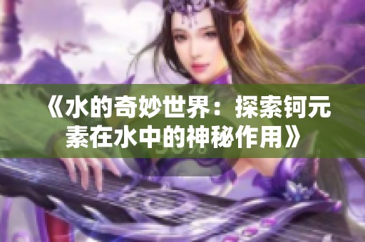 《水的奇妙世界：探索钶元素在水中的神秘作用》