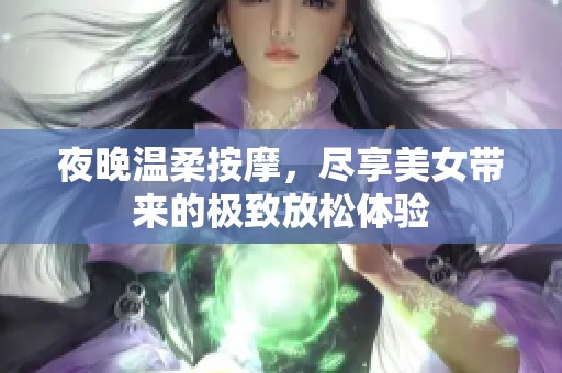 夜晚温柔按摩，尽享美女带来的极致放松体验