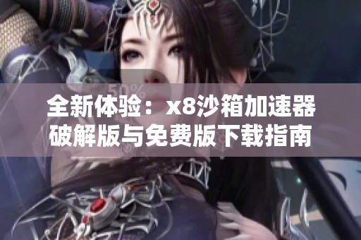 全新体验：x8沙箱加速器破解版与免费版下载指南