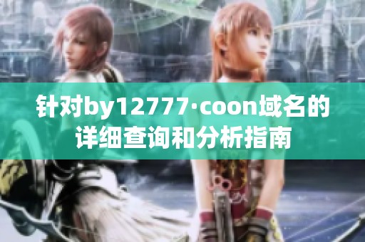 针对by12777·coon域名的详细查询和分析指南