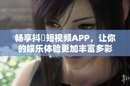 畅享抖抈短视频APP，让你的娱乐体验更加丰富多彩