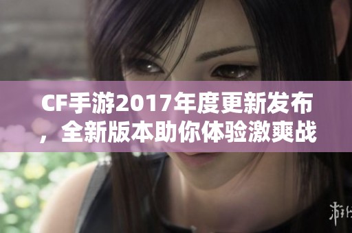 CF手游2017年度更新发布，全新版本助你体验激爽战斗新风潮