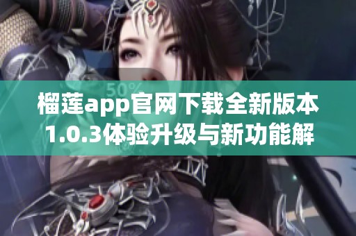 榴莲app官网下载全新版本1.0.3体验升级与新功能解析