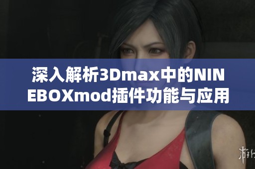 深入解析3Dmax中的NINEBOXmod插件功能与应用技巧