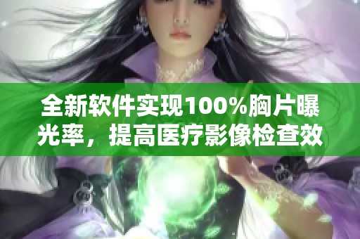 全新软件实现100%胸片曝光率，提高医疗影像检查效率