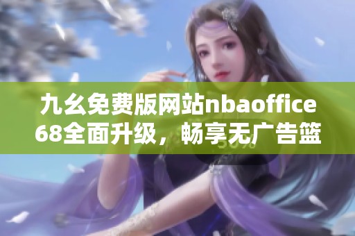 九幺免费版网站nbaoffice68全面升级，畅享无广告篮球体验