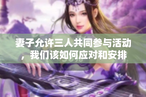 妻子允许三人共同参与活动，我们该如何应对和安排