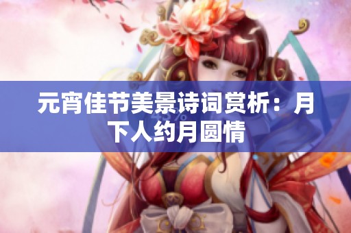 元宵佳节美景诗词赏析：月下人约月圆情
