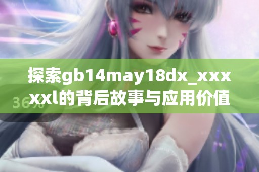 探索gb14may18dx_xxxxxl的背后故事与应用价值