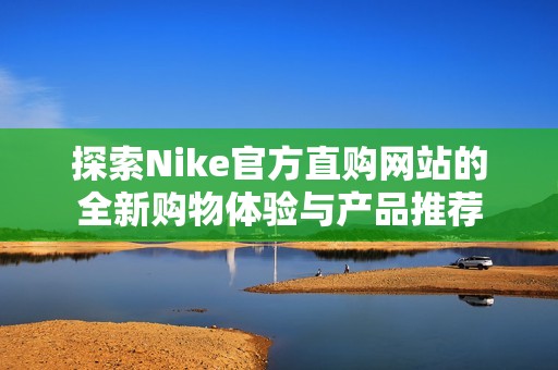 探索Nike官方直购网站的全新购物体验与产品推荐