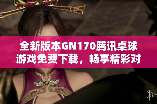 全新版本GN170腾讯桌球游戏免费下载，畅享精彩对战体验！