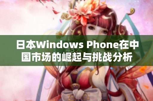 日本Windows Phone在中国市场的崛起与挑战分析