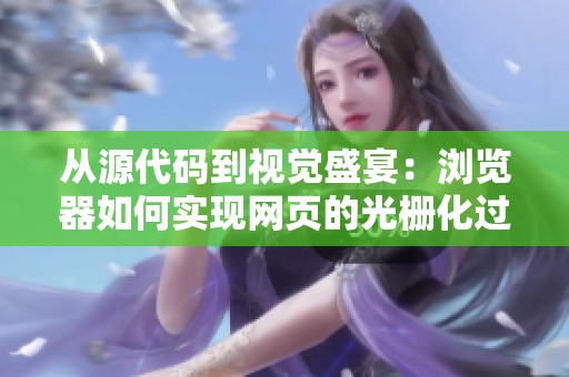 从源代码到视觉盛宴：浏览器如何实现网页的光栅化过程