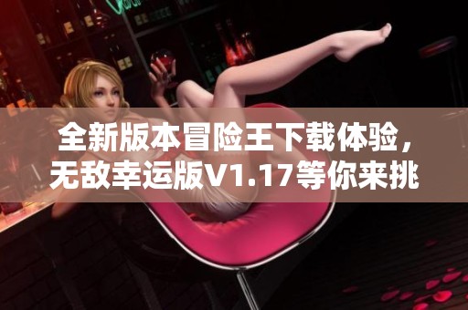 全新版本冒险王下载体验，无敌幸运版V1.17等你来挑战！