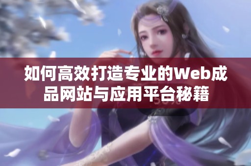 如何高效打造专业的Web成品网站与应用平台秘籍