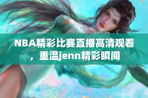 NBA精彩比赛直播高清观看，重温jenn精彩瞬间