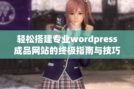 轻松搭建专业wordpress成品网站的终极指南与技巧分享