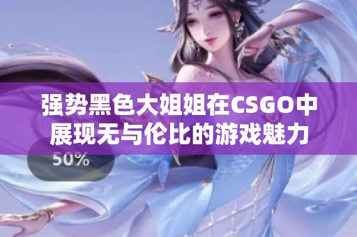 强势黑色大姐姐在CSGO中展现无与伦比的游戏魅力