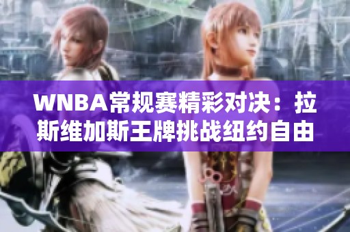 WNBA常规赛精彩对决：拉斯维加斯王牌挑战纽约自由人