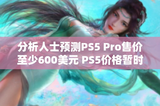 分析人士预测PS5 Pro售价至少600美元 PS5价格暂时不变