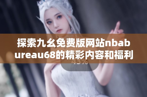 探索九幺免费版网站nbabureau68的精彩内容和福利