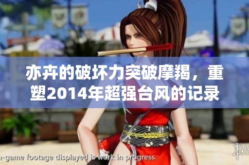 亦卉的破坏力突破摩羯，重塑2014年超强台风的记录