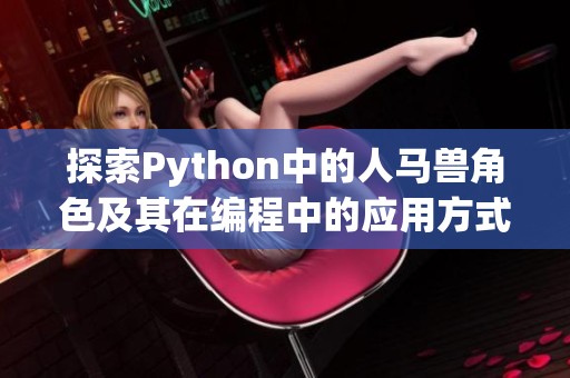 探索Python中的人马兽角色及其在编程中的应用方式