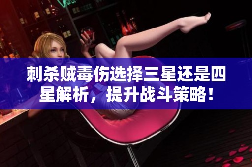 刺杀贼毒伤选择三星还是四星解析，提升战斗策略！