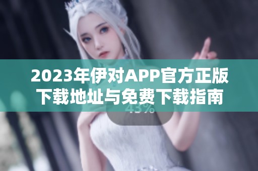 2023年伊对APP官方正版下载地址与免费下载指南