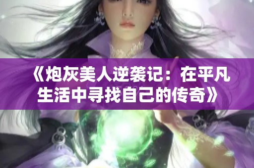 《炮灰美人逆袭记：在平凡生活中寻找自己的传奇》