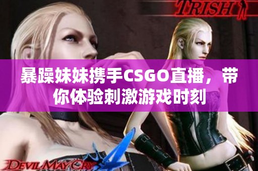 暴躁妹妹携手CSGO直播，带你体验刺激游戏时刻