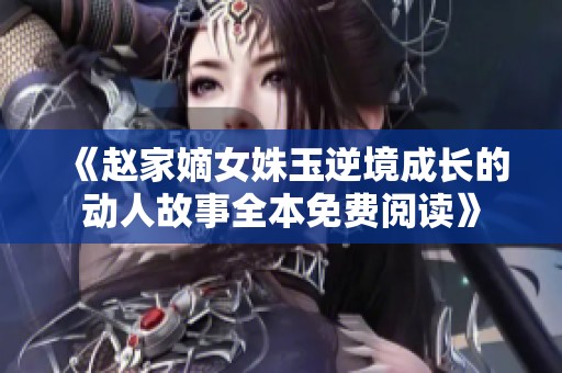 《赵家嫡女姝玉逆境成长的动人故事全本免费阅读》