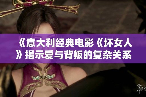 《意大利经典电影《坏女人》揭示爱与背叛的复杂关系》