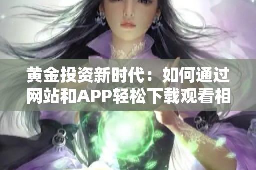 黄金投资新时代：如何通过网站和APP轻松下载观看相关内容