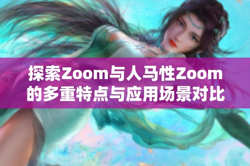 探索Zoom与人马性Zoom的多重特点与应用场景对比