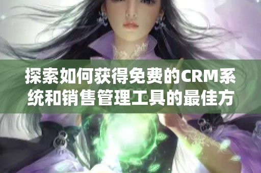 探索如何获得免费的CRM系统和销售管理工具的最佳方法