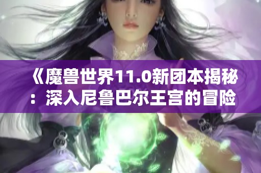 《魔兽世界11.0新团本揭秘：深入尼鲁巴尔王宫的冒险与挑战》