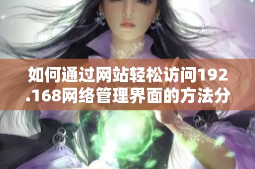 如何通过网站轻松访问192.168网络管理界面的方法分享