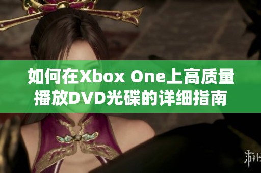 如何在Xbox One上高质量播放DVD光碟的详细指南