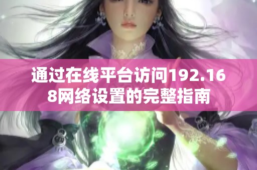 通过在线平台访问192.168网络设置的完整指南